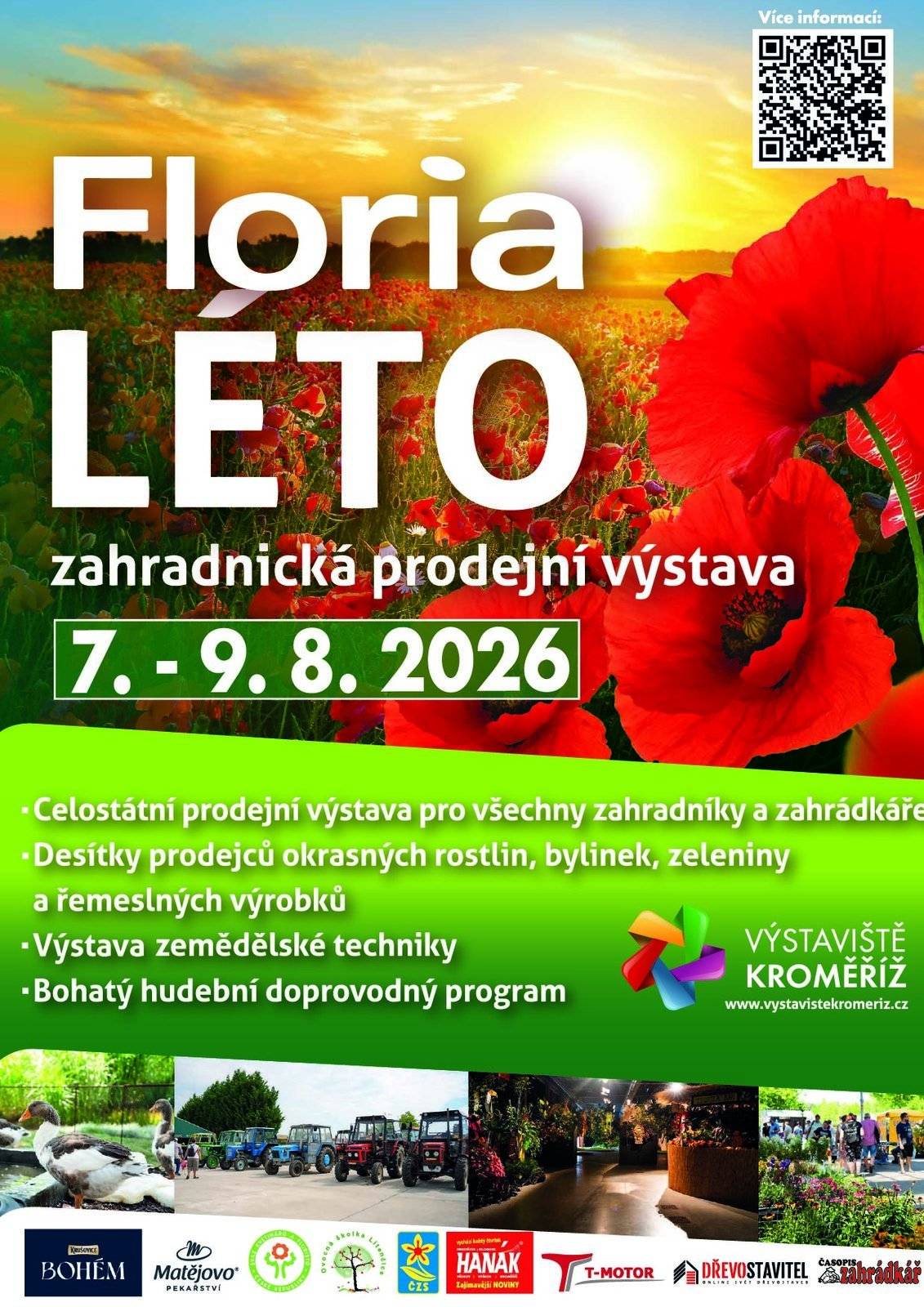 Léto je v plném proudu a na Výstavišti Kroměříž si pro vás připravili nabitý program pro celou rodinu. Kam vyrazit? 🌻 Floria LÉTO – Jubilejní 50. ročník 📅 Kdy: 7.–9. srpna 2026 | Tradiční celostátní prodejní výstava pro všechny zahradníky a zahrádkáře.   Na co se těšit: Desítky prodejců okrasných rostlin, bylinek, zeleniny i řemeslných výrobků.   Doprovodný program: Výstava zemědělské techniky a bohatý hudební doprovodný program.   ☀️ Čau prázdniny! – Festival pro celou rodinu 📅 Kdy: 23. srpna 2026 | Rozlučte se s prázdninami ve velkém stylu! Čeká vás den plný zábavy, hudby a aktivit.   Hudební hvězdy: Jaroslav Uhlíř, Maxíci & Lucka, Pískomil se vrací.   Zábava pro děti: Výtvarné dílničky, stezka plná aktivit, představení zájmových kroužků a oblíbení maskoti Mickey a Minnie.   Přijďte si užít skvělé nákupy, inspiraci pro zahradu a parádní rodinnou atmosféru. Více informací a podrobný program najdete na www.vystavistekromeriz.cz.