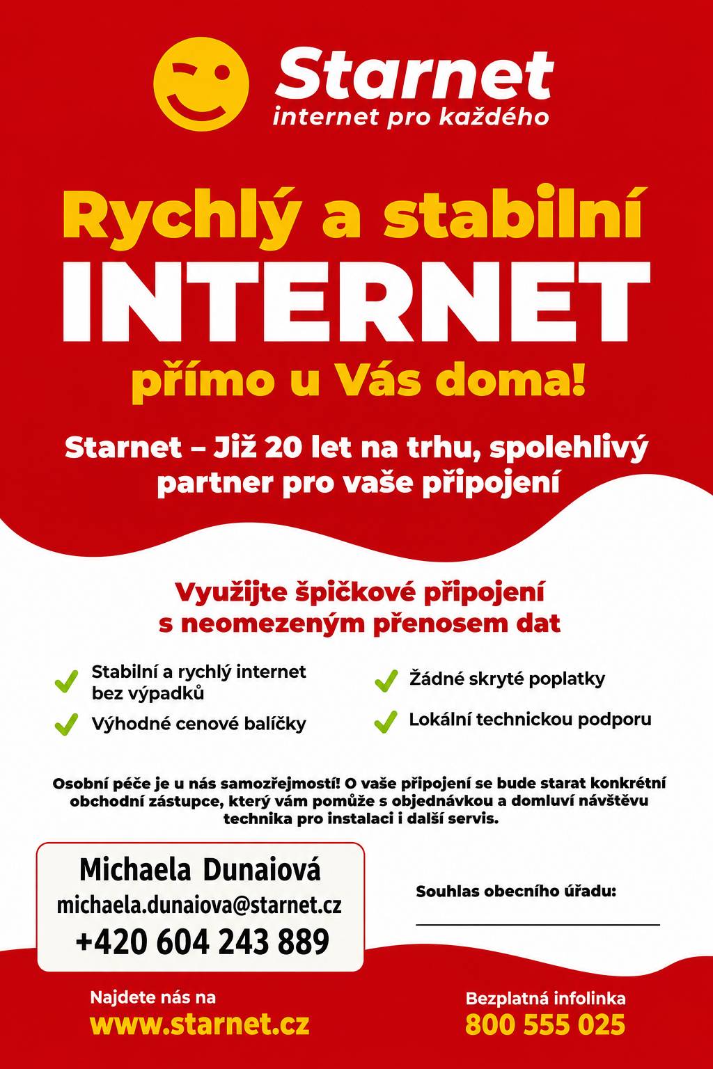 Společnost Starnet posílila internetovou síť v naší obci a rozšířila možnosti připojení k internetu a televizním službám. Nové připojení mohou využít i domácnosti, které dosud internet nemají. V následujících dnech Vás navštíví zástupkyně společnosti Michaela Dunaiová, která Vám poskytne informace o možnostech připojení a pomůže vybrat vhodné řešení pro Vaši domácnost.