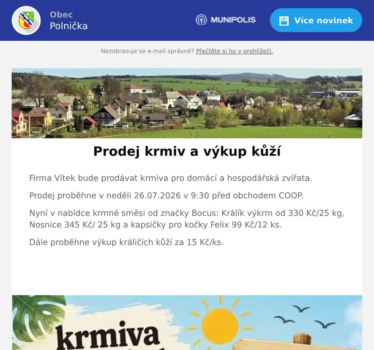 Firma Vítek bude prodávat krmiva pro domácí a hospodářská zvířata. Prodej proběhne v neděli 26.07.2026 v 9:30 před obchodem COOP. Nyní v nabídce krmné směsi od značky Bocus: Králík výkrm od 330 Kč/25 kg, Nosnice 345 Kč/ 25 kg a kapsičky pro kočky Felix 99 Kč/12 ks. Dále proběhne výkup králičích kůží za 15 Kč/ks.  