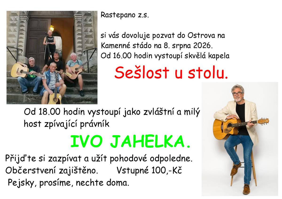Rastepano z.s. si vás dovoluje pozvat do Ostrova na Kamenné stádo na 8. srpna 2026. Od 16.00 hodin vystoupí skvělá kapela - Sešlost u stolu. Od 18.00 hodin vystoupí jako zvláštní a milý host zpívající právník IVO JAHELKA. Přijďte si zazpívat a užít pohodové odpoledne. Občerstvení zajištěno. Vstupné 100,-Kč Pejsky, prosíme, nechte doma.