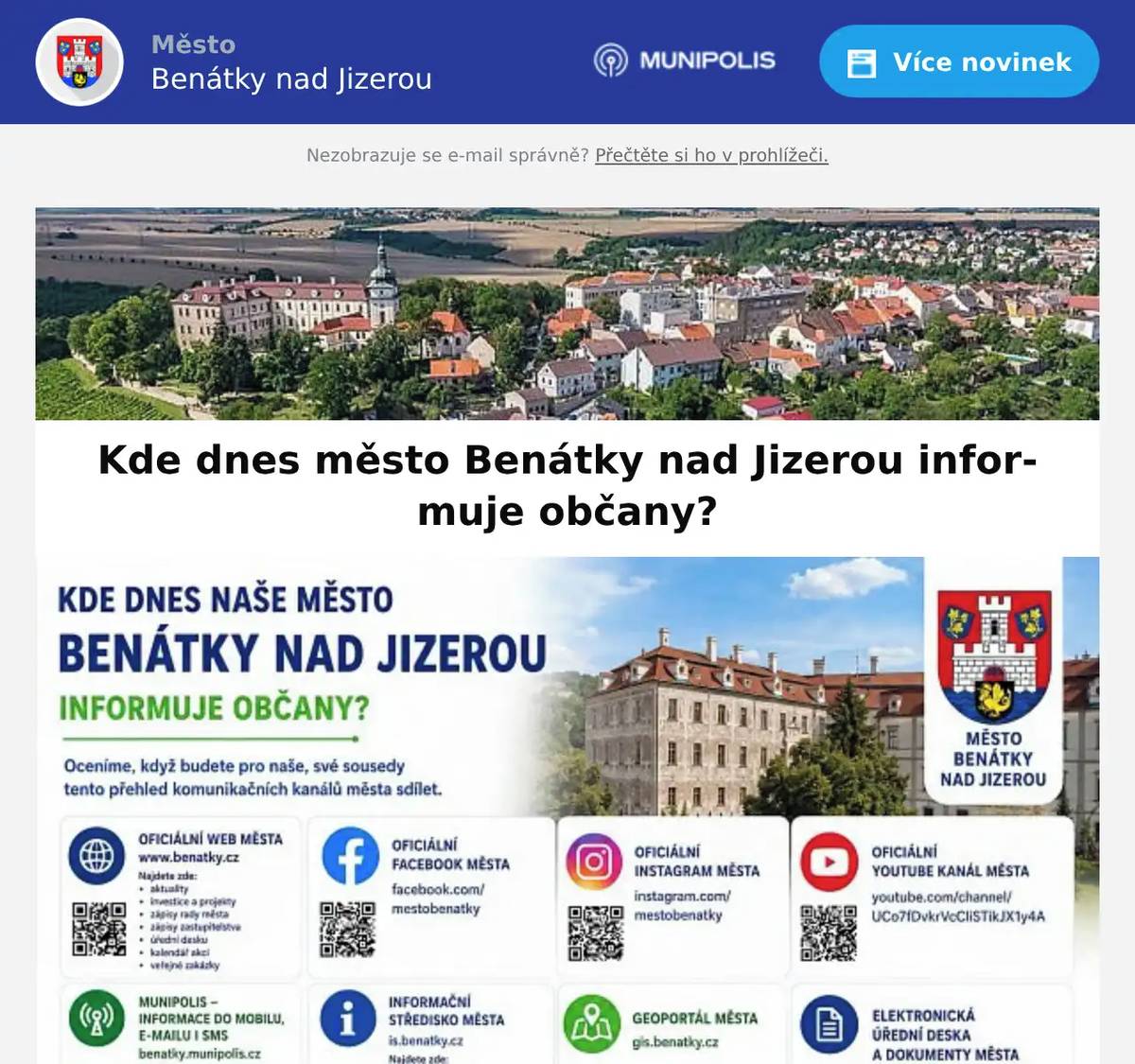 Město Benátky nad Jizerou využívá mnoho komunikačních prostředků. Stačí si jen vybrat. Rádi vám odpovíme na vaše dotazy.  🌐 Oficiální web města www.benatky.cz Najdete zde: ✔️ aktuality ✔️ investice a projekty ✔️ zápisy rady města ✔️ zápisy zastupitelstva ✔️ úřední desku ✔️ kalendář akcí ✔️ veřejné zakázky ✔️ hlášení městského rozhlasu  🌐 Oficiální Facebook města https://www.facebook.com/mestobenatky  🌐 Oficiální Instagram města https://www.instagram.com/mestobenatky/  📱 Munipolis – informace do mobilu, e-mailu i SMS https://www.benatky.cz/aktualne/aktuality/munipolis-mobilni-rozhlas-1557cs.html?ftresult=munipolis Posílá: ✔️ SMS zprávy ✔️ e-maily ✔️ krizové informace ✔️ upozornění na odstávky ✔️ kulturní a sportovní akce  📘Oficiální youtube kanál města Youtube Benátky nad Jizerou  🎭 Informační středisko města https://is.benatky.cz/ Najdete zde: ✔️ kulturní program ✔️ turistické informace ✔️ kalendář akcí ✔️ fotogalerie  📘 Facebook informačního střediska https://www.facebook.com/ISBenatky#  🗺️ Geoportál města https://gis.benatky.cz/  📄 Elektronická úřední deska a dokumenty města https://www.benatky.cz/mestsky-urad/uredni-deska/  📰 Benátecký zpravodaj – pravidelně vydávaný tištěný i elektronický zpravodaj města https://www.benatky.cz/aktualne/zpravodaj-1/  🏛️ Veřejná jednání zastupitelstva – pozvánky, programy, zápisy i usnesení veřejně dostupné na webu města https://www.benatky.cz/mestsky-urad/samosprava/zapisy-ze-zastupitelstva/  📰 Veřejné plakátovací plochy  🤝 Přátelská posezení se seniory