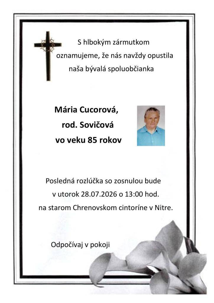 S hlbokým zármutkom oznamujeme, že nás navždy opustila naša bývalá spoluobčianka Mária Cucorová, rod. Sovičová vo veku 85 rokov. Posledná rozlúčka so zosnulou bude v utorok 28.07.2026 o 13:00 h na starom Chrenovskom cintoríne v Nitre.