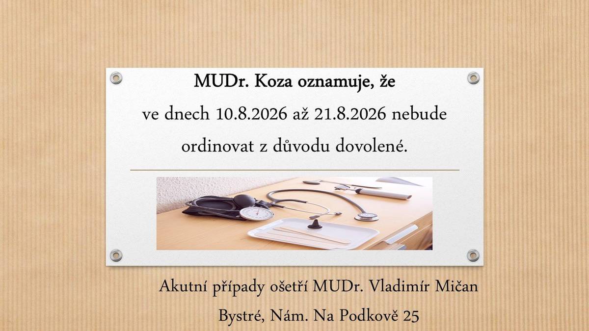 MUDr. Koza oznamuje, že ve dnech 10.8.2026 až 21.8.2026 nebude ordinovat z důvodu dovolené. Akutní případy ošetří MUDr. Vladimír Mičan, Bystré, Nám. Na Podkově 25