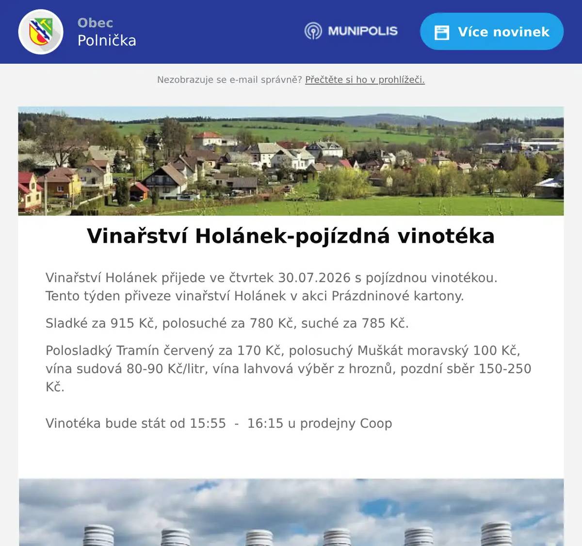 Vinařství Holánek přijede ve čtvrtek 30.07.2026 s pojízdnou vinotékou.Tento týden přiveze vinařství Holánek v akci Prázdninové kartony. Sladké za 915 Kč, polosuché za 780 Kč, suché za 785 Kč. Polosladký Tramín červený za 170 Kč, polosuchý Muškát moravský 100 Kč, vína sudová 80-90 Kč/litr, vína lahvová výběr z hroznů, pozdní sběr 150-250 Kč.Vinotéka bude stát od 15:55  -  16:15 u prodejny Coop 