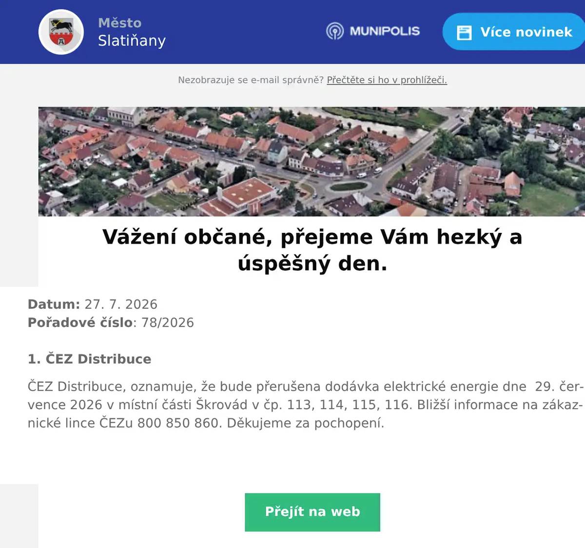 Datum: 27. 7. 2026Pořadové číslo: 78/20261. ČEZ Distribuce ČEZ Distribuce, oznamuje, že bude přerušena dodávka elektrické energie dne  29. července 2026 v místní části Škrovád v čp. 113, 114, 115, 116. Bližší informace na zákaznické lince ČEZu 800 850 860. Děkujeme za pochopení. 