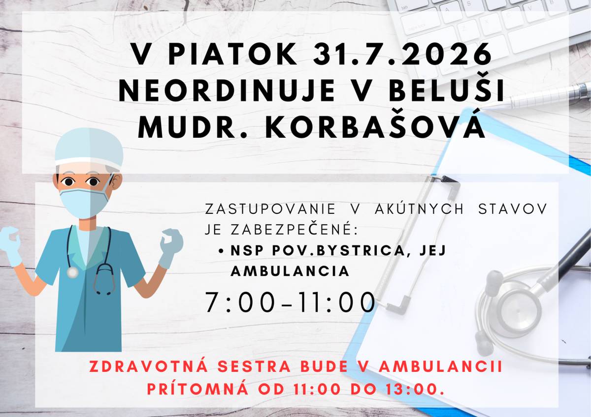 V piatok 31.7.2026 MUDr. Korbašová zo zdravotných dôvodov v Beluši neoordinuje. Akútne stavy ošetria v jej ambulancii v Považskej Bystrici v čase 7:00-13:00. Zdravotná sestra bude prítomná v ambulancii v čase 11:00-13:00.