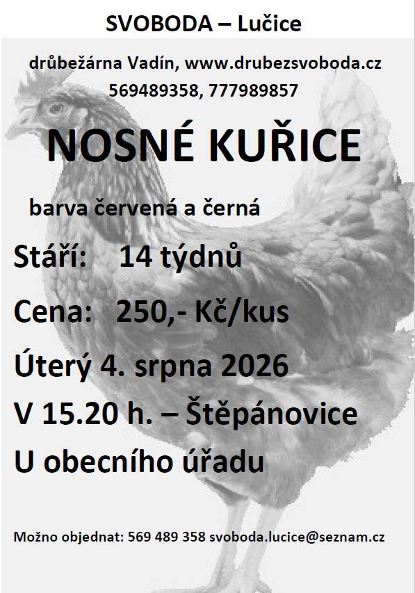 V úterý 4. srpna 2026 v 15.20 hodin u OÚ se budou prodávat:  nosné kuřice, stáří 14 týdnů, cena 250,- Kč/kus, barva červená a černá    Objednání je možné na tel. 569 489 358 nebo emailem svoboda.lucice@seznam.cz