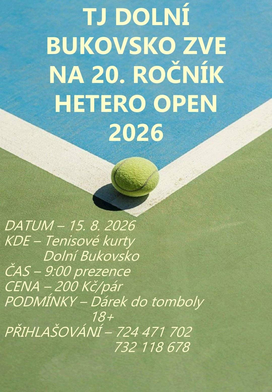 TJ Dolní Bukovsko zve všechny sportovní nadšence na 20. ročník oblíbeného turnaje HETERO OPEN. 📅 Kdy: 15. srpna 2026 📍 Kde: Tenisové kurty, Dolní Bukovsko 🕘 Prezence: od 9:00 💰 Startovné: 200 Kč za pár 🎁 Podmínka účasti: věnovat dárek do tomboly 🔞 Turnaj je určen pro hráče 18+. 📞 Přihlášky přijímáme na telefonních číslech: ☎️ 724 471 702 ☎️ 732 118 678 Přijďte si užít den plný tenisu, skvělé atmosféry a přátelských soubojů. Těšíme se na všechny hráče i fanoušky! 🎾☀️