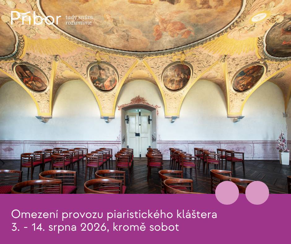 Vážení návštěvníci, z důvodu čerpání dovolené bude piaristický klášter v Příboře v termínu od 3. do 14. srpna 2026, kromě sobot, uzavřen.  Provozní doba v tomto období: Pondělí–pátek: zavřeno Sobota: 9:00–17:00 hodin (otevřeno) Neděle: zavřeno  CETRAT - Muzeum tradičních technologií ani Městská knihovna Příbor nejsou tímto omezením dotčeny a fungují ve svém běžném režimu.