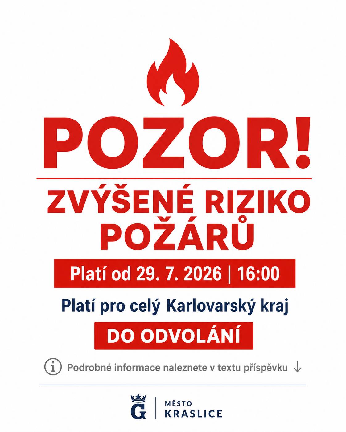 Vážení občané, na základě rozhodnutí hejtmana Karlovarského kraje bylo od středy 29. července 2026 od 16:00 hodin pro celé území Karlovarského kraje vyhlášeno období zvýšeného nebezpečí vzniku požárů. Opatření platí do odvolání. ☀️ Důvodem je dlouhodobé sucho, vysoké teploty a nedostatek srážek, které výrazně zvyšují riziko vzniku požárů ve venkovním prostředí. I malá nepozornost může mít v těchto podmínkách vážné následky. 🙏 Prosíme všechny občany o zvýšenou opatrnost a zodpovědný přístup. V době platnosti tohoto opatření zejména: 🔥 Nerozdělávejte oheň ve volné přírodě. 🌾 Nevypalujte trávu, klest ani jiný rostlinný odpad. 🚬 Neodhazujte nedopalky cigaret. ⚠️ Dbejte zvýšené opatrnosti při všech činnostech, které by mohly způsobit vznik požáru. 📞 Pokud zaznamenáte požár nebo jinou mimořádnou událost, neprodleně volejte 150 nebo 112. 🤝 Děkujeme, že svým ohleduplným chováním pomáháte chránit přírodu, majetek i bezpečnost nás všech.