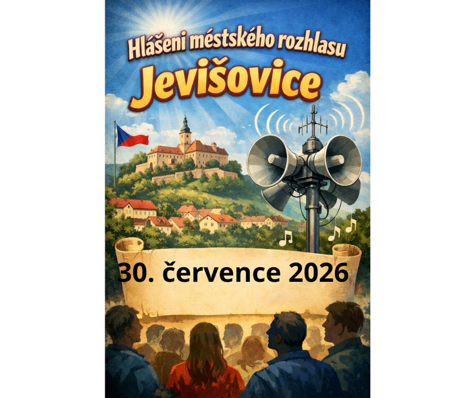 Hlášení ze dne:  30. 7. 2026    1.   Od 3. 8. do 7. 8. 2026 se v ordinaci MUDr. Severinové z důvodu dovolené neordinuje. Akutní stavy ošetří MUDr. Urbanovský v Příměticích v ordinačních hodinách, tel. 736 605 446.   2.   V pátek 31. 7. 2026 bude na Městském úřadě Jevišovice otevřeno pouze do 12 hodin.   3.   Farnost Jevišovice zve na koncert COLLEGIUM ALOUISI se sbormistrem Miroslavem Frydrychem. Koncert se koná 2. srpna od 17 hodin v kostele sv. Josefa. Vstupné dobrovolné.