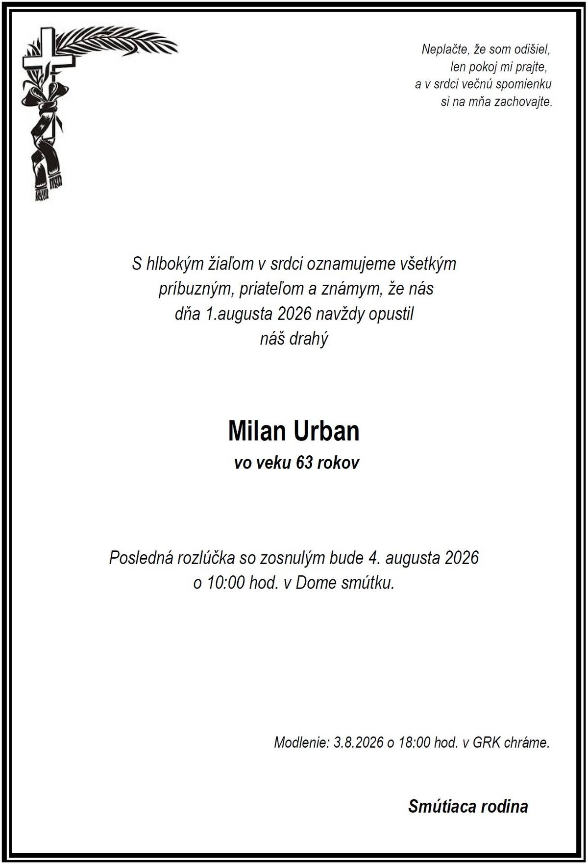 Vo veku 63 rokov nás dňa 1.8.2026 navždy opustil pán Milan Urban.  Modlenie za nebohého bude v pondelok 3.8.2026 o 18:00 hod. v gréckokatolíckom chráme. Posledná rozlúčka so zosnulým bude v utorok 4.8.2026 o 10:00 hod. v Dome smútku. Česť jeho pamiatke.