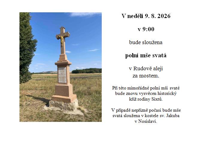 ŘKC a Městys Nosislav oznamují, že v neděli 9.8.2026 od 9:00 hod bude v Rudově aleji za mostem sloužena polní mše se znovuvysvěcením pamětního historického kříže rodiny Sixtů. V případě nepříznivého počasí se mše uskuteční v kostele sv. Jakuba.