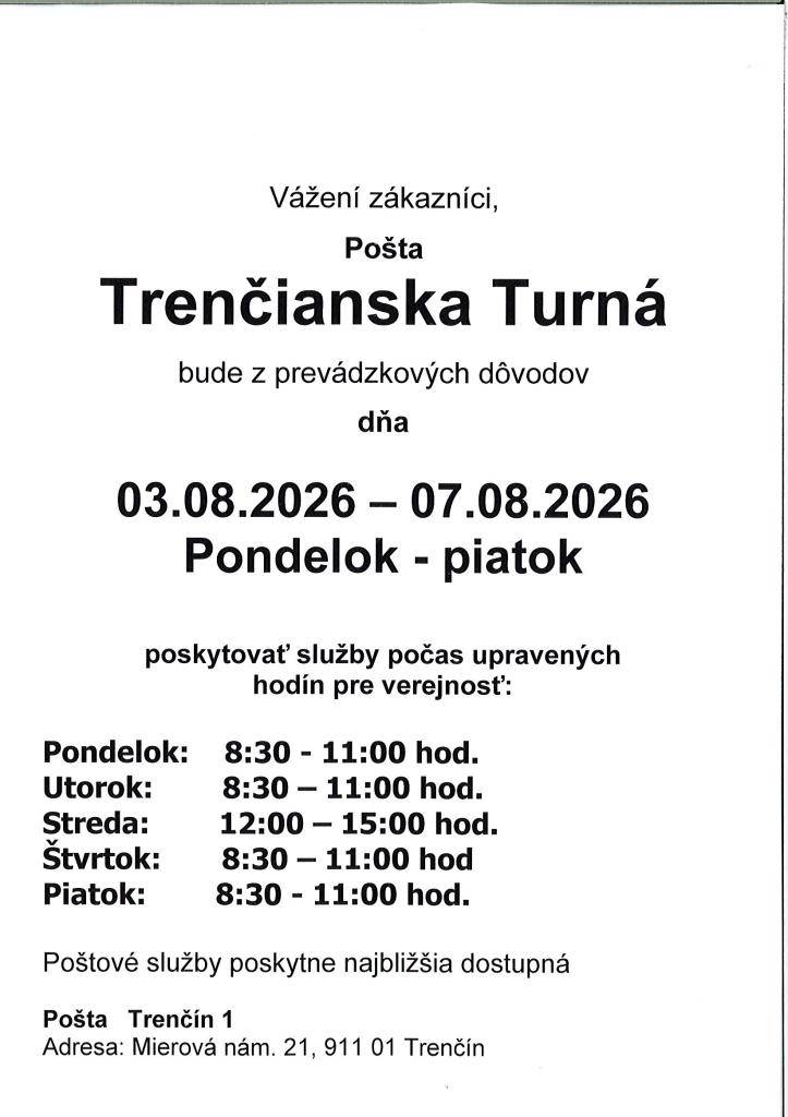 Pošta v Trenč. Turnej bude od 3.8. do 7.8.2026 poskytovať služby počas upravených hodín pre verejnosť nasledovne: po.,ut.,štv.,piat., od 8:30 do 11:00 hod. a v stredu od 12:00 do 15:00 hod.