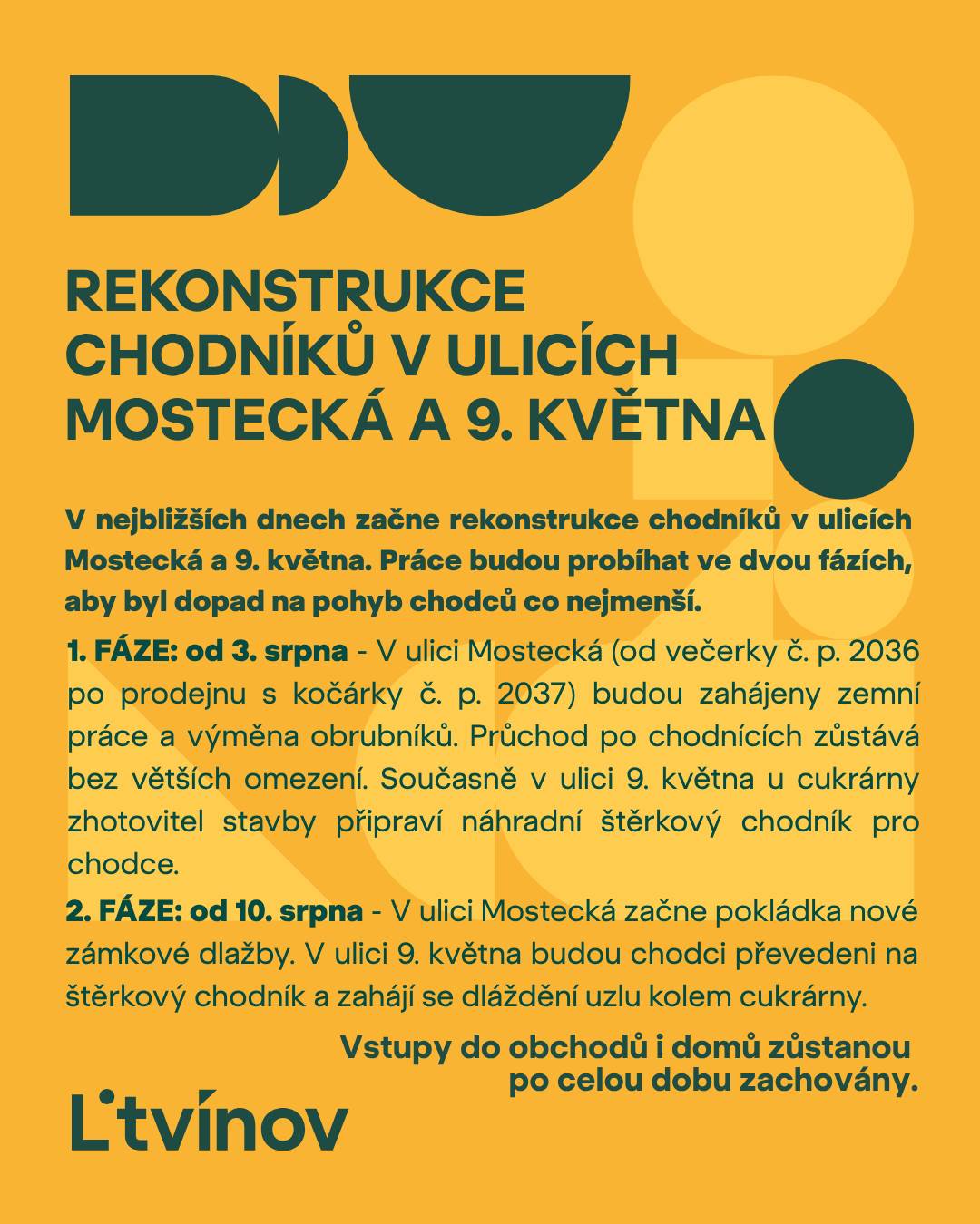 🚧V nejbližších dnech začne rekonstrukce chodníků v ulicích Mostecká a 9. května. Práce budou probíhat ve dvou fázích, aby byl dopad na pohyb chodců co nejmenší.   ➡️1. FÁZE: od 3. srpna  V ulici Mostecká (od večerky č. p. 2036 po prodejnu s kočárky č. p. 2037) budou zahájeny zemní práce a výměna obrubníků. Průchod po chodnících zůstává bez větších omezení. Současně v ulici 9. května u cukrárny (č. p. 2040) zhotovitel stavby připraví náhradní štěrkový chodník pro chodce.   ➡️2. FÁZE: od 10. srpna  V ulici Mostecká začne pokládka nové zámkové dlažby. Z tohoto důvodu bude průchod místem dočasně ztížen. V ulici 9. května budou chodci převedeni na štěrkový chodník a zahájí se dláždění uzlu kolem cukrárny.   ✅Vstupy do obchodů i domů zůstanou po celou dobu zachovány. Prosíme o zvýšenou opatrnost při průchodu staveništěm a děkujeme za trpělivost během stavebních prací.