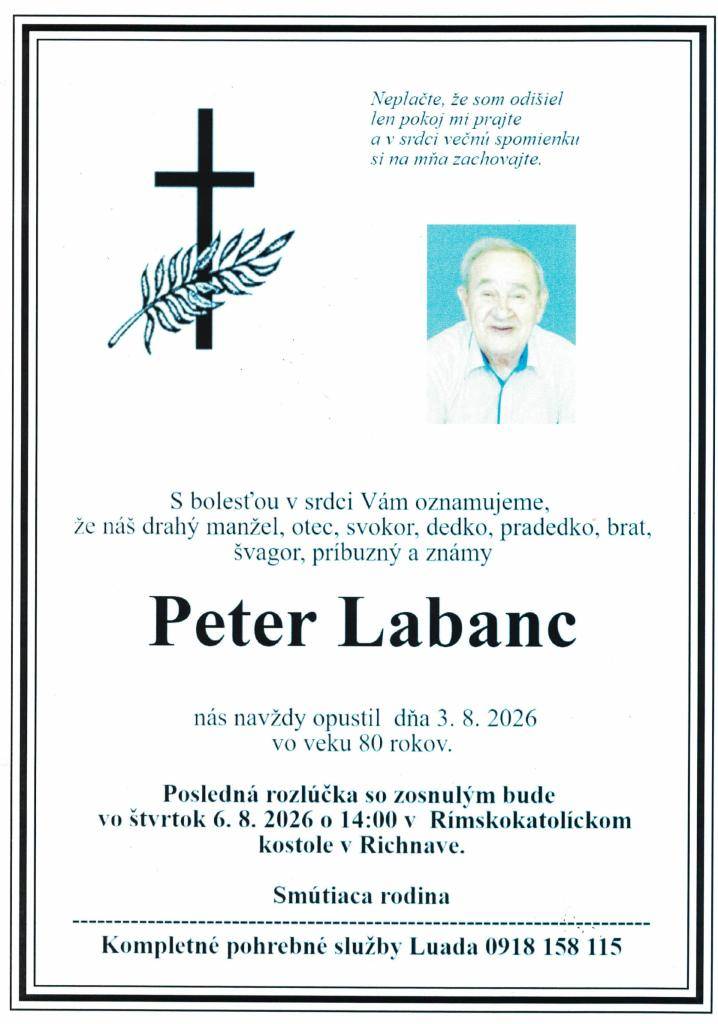 S bolesťou v srdci Vám oznamujeme, že náš drahý manžel, otec, svokor, dedko, pradedko, brat, švagor, príbuzný a známy Peter Labanc nás navždy opustil dňa 3.8.2026 vo veku 80 rokov.