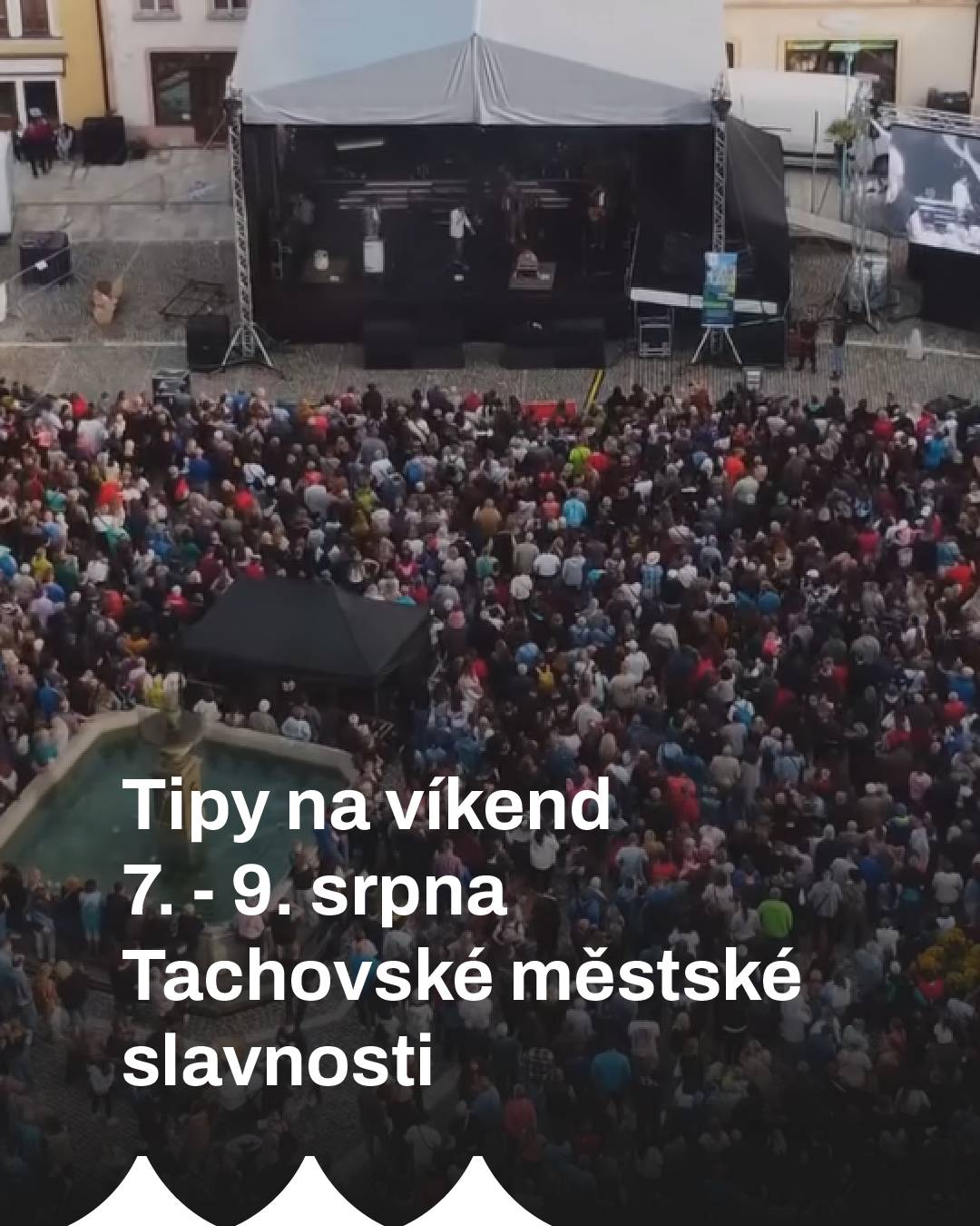 Přinášíme vám tipy na následující víkend: PROGRAM SLAVNOSTÍ PÁTEK 7. 8. 2026 Hlavní stage - náměstí Republiky 16.35 hod.     Street69 19.20 hod.     Tomáš Klus 21.20 hod.     Sebastian 23.30 hod.     Kečup Druhá stage "Tachovská náplavka" - ul. K. H. Borovského 18.00 hod.     Sounds.in.stereo 20.20 hod.     The Dropp 22.30 hod.     El Gato Negro SOBOTA 8. 8. 2026 Hlavní stage - náměstí Republiky 10.30 hod.     Jožka Šmukař a jeho cimbálová muzika 13.30 hod.     Josef Vágner 14.30 hod.     PRŮVOD   - trasa: ulice Hornická – Husitská - náměstí Republiky 15.15 hod.     Excentr – 40 let 17.15 hod.     Eva Burešová 19.45 hod.     Ben Cristovao 21.45 hod.     Highland 23.40 hod.     Wostrey! Videomapping – nádvoří zámku 21.45 hod., 22.30 hod., 23.00 hod., 23.30 hod., 00.00 hod. Druhá stage "Tachovská náplavka" - ul. K. H. Borovského 12.30 hod.     Pudeto 16.15 hod.     Dry band 18.30 hod.     TAKiTAK 20.45 hod.     Acid Row 22.30 hod.     Ferry M. & Teri 00.00 hod.     DJ Vláďa Jaroš NEDĚLE 9. 8. 2026 Hlavní stage - náměstí Republiky 10.00 hod.     Domažlická dudácká muzika 12.30 hod.     HOLKI 15.00 hod.     Čechomor Nádvoří zámku – program pro děti 10.00 hod.     Jak vodník zachránil rusalku – loutková pohádka 11.00 hod.     Jak vodník ženil synka – vodnická žonglovací pohádka 12.00 – 13.00 hod.     Taneční blok – mažoretky Mdance, Aerobik Sport team Tachov, TO ZUŠ Tachov, Aerobic Angel Tachov, tanečnice současného tance 13.00 hod.     Jak se vodník zamiloval do chobotnice – povídání o chobotnicích a jejich životě 14.00 – 15.00 hod.     Taneční blok – mažoretky Mdance, Aerobik Sport team Tachov, TO ZUŠ Tachov, Aerobic Angel Tachov, tanečnice současného tance Doprovodný program: 10.00 – 15.00   Spolek Čtyřlístek – klidová a pohybová zóna pro děti Prezentace RC Clubu Tachov – výstava a prezentace RC modelů Po celý víkend Středověké ležení V Zámecké ulici u hradeb rozbije svůj středověký tábor Igneus Gladius. Zažijte rytíře na vlastní kůži, podívejte se na kováře a lukostřelce, vyzkoušejte si zbroj. Ležení zde bude v sobotu od 10.00 do 23.00 hodin a v neděli mezi 10.00 – 16.00 hodinou. V rámci ležení je připravena i ohňová show: sobota 8. srpna – 22.00 hod. a 22.45 hod. Jízdárna Světce Druhá největší jízdárna ve střední Evropě vás ohromí svou monumentalitou a jedinečnou architekturou. Vyrazte na komentovanou prohlídku a nechte se přenést do dob knížecího rodu Windischgrätzů. Jízdárna je také skvělým místem ke schlazení. Tachovský zámek Navštivte dominantu centra města, která nabízí pohled do své bohaté historie. Prohlídkový okruh vás provede zrekonstruovanými zámeckými interiéry a seznámí vás s osudy tohoto významného sídla. Muzeum Českého lesa Muzeum Českého lesa v Tachově (v prostorách bývalého františkánského kláštera) nabízí kromě stálých expozic, které mapují přírodu a historii našeho regionu také aktuální sezónní výstavy. Skvělý tip na program, pokud byste se chtěli na chvíli schovat do chladivých historických zdí. Navštivte výstavu Seva pohádka, která vás svými modely s motivy českých i zahraničních pohádek přenese do dětství. Součástí je i dětská herna. Na velkoplošných fotografiích a vybraných artefaktech si můžete připomenout historii plzeňské ZOO. Výstava 100 let ZOO Plzeň vám tak ukáže tajemství tohoto areálu. pátek 7. srpna Královským hvozdem Program pro nejmenší připravený v městském parku mezi 16.00 – 17.00 hodinou. Full contact – DNB night Připrav se na noc, která ti rozvibruje hrudník, rozhýbe krev a rozstřelí všední dny na kusy. Bar Kiwi se promění v temný d’n’b bunker, kde se bude tančit, dokud nohy neřeknou dost. Těšit se můžete na: SAYKO (CZ DNB LEGEND), Mark Parsley, SPHERE, INSIDEOUT, WICKED AMNESIA, JUA a YANDARK. Vstup 150 Kč. Diskotéka U Vodníka Přijďte si užít večer pln