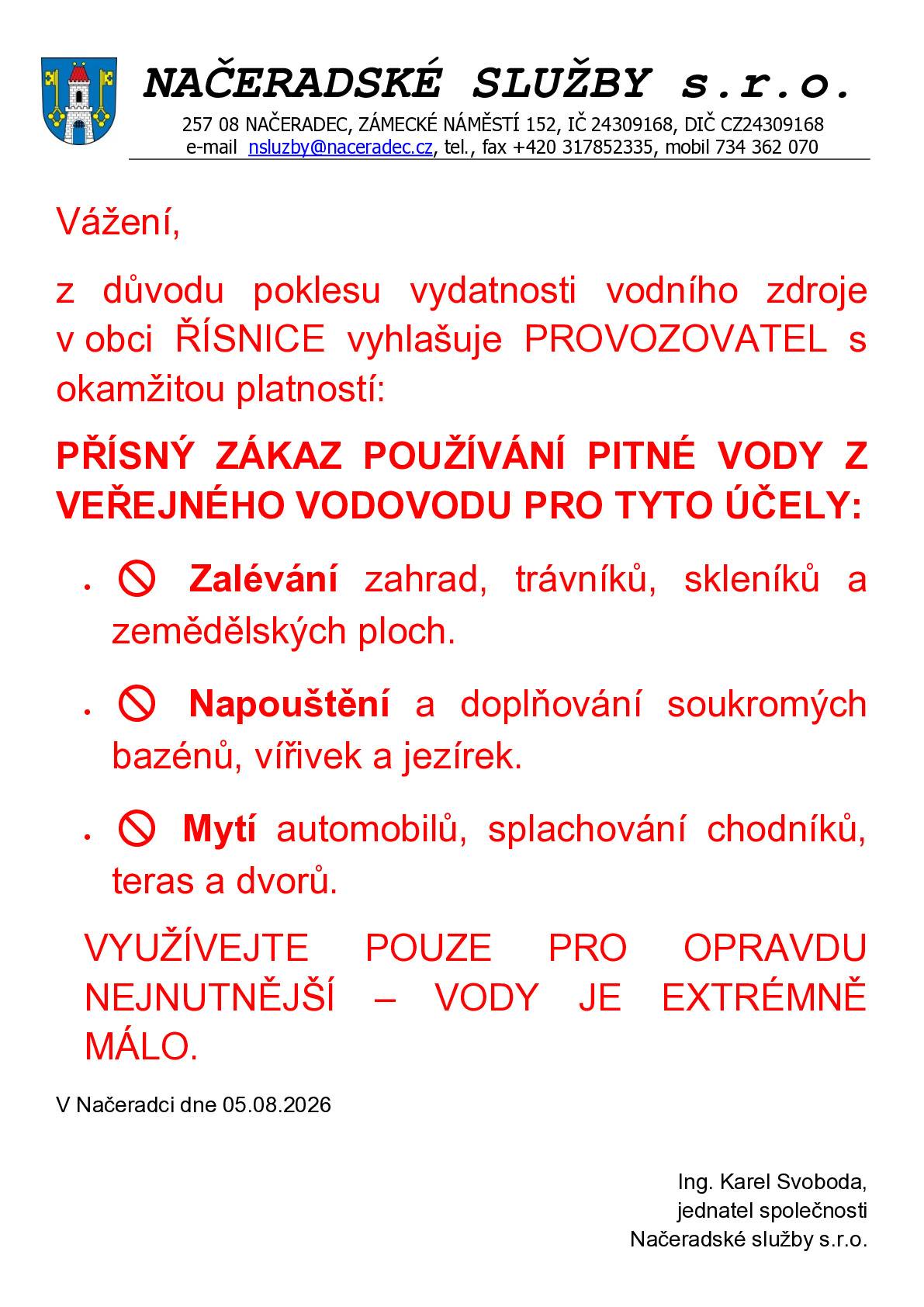 Vážení, z důvodu poklesu vydatnosti vodního zdroje v obci ŘÍSNICE vyhlašuje PROVOZOVATEL s okamžitou platností: PŘÍSNÝ ZÁKAZ POUŽÍVÁNÍ PITNÉ VODY Z VEŘEJNÉHO VODOVODU PRO TYTO ÚČELY: ·         🚫 Zalévání zahrad, trávníků, skleníků a zemědělských ploch. ·         🚫 Napouštění a doplňování soukromých bazénů, vířivek a jezírek. ·         🚫 Mytí automobilů, splachování chodníků, teras a dvorů. Využívejte pouze pro opravdu nejnutnější - vody je extrémně málo.