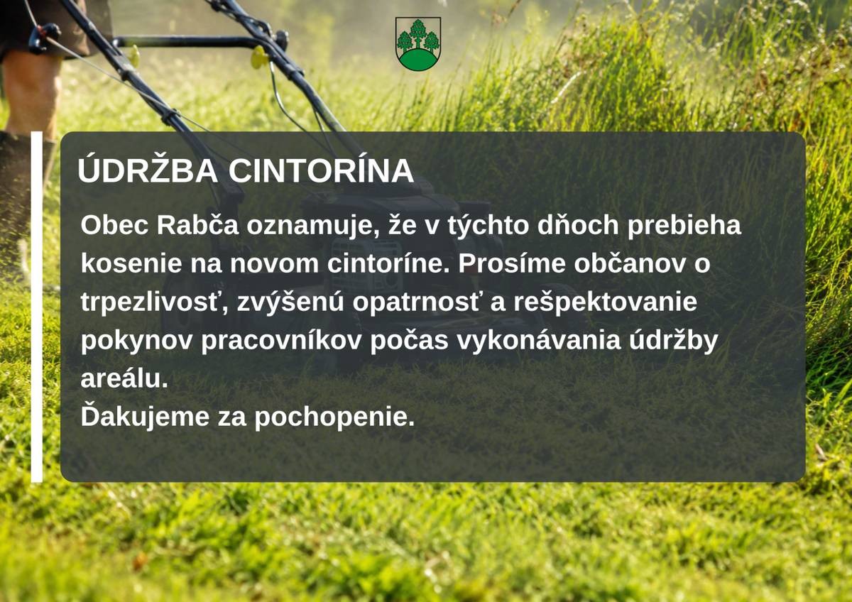 Obec Rabča oznamuje, že v týchto dňoch prebieha kosenie na novom cintoríne. Prosíme občanov o trpezlivosť, zvýšenú opatrnosť a rešpektovanie pokynov pracovníkov počas vykonávania údržby areálu.  Ďakujeme za pochopenie.