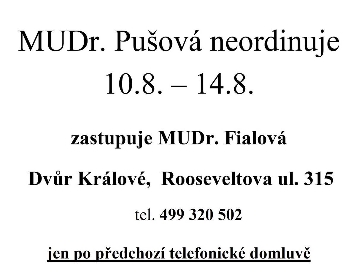 MUDr. Pušová oznamuje, že neordinuje v týdnu od 10. 8. do 14. 8. 2026. Po dobu nepřítomnosti zastupuje jen po předchozí telefonické domluvě MUDr. Fialová, Rooseveltova 315, Dvůr Králové, tel. 499 320 502.