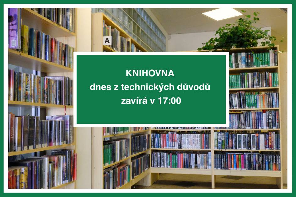 Vážení čtenáři, z technických důvodů bude dnes knihovna otevřena pouze do 17.00 hodin. Po uzavření knihovny můžete k vrácení knih využít knihobox, který je umístěn u parkoviště budovy LEVEL. Děkujeme za pochopení a těšíme se na vaši další návštěvu. Jitka Kašparová a Pavla Jakubcová, knihovnice