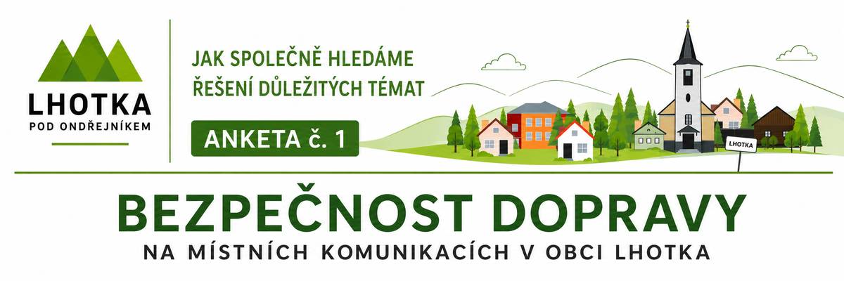 Děkujeme všem občanům, kteří se zapojili do ankety „Bezpečnost dopravy na místních komunikacích v obci Lhotka“. Anketa je nyní ukončena a její výsledky jsme pro Vás přehledně zpracovali. Pokud Vás zajímá, jak občané bezpečnost dopravy vnímají, která místa označili za nejproblematičtější nebo jaká opatření nejvíce podporují, můžete si výsledky prohlédnout na odkazu níže. 👉 Výsledky ankety naleznete zde: Microsoft Word - Výsledky ankety . 1 bezpe nost komunikací pro zastupitele Ještě jednou děkujeme všem, kteří si našli čas a podělili se o svůj názor. Výsledky ankety budou nyní jedním z podkladů pro projednání této problematiky v Zastupitelstvu obce Lhotka. O jeho závěrech a dalším postupu Vás budeme opět informovat. 🤝 Děkujeme, že společně hledáme řešení důležitých témat v naší obci.