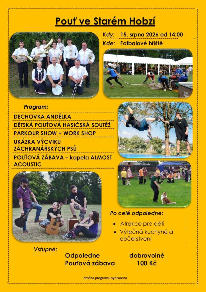 V sobotu 15.8. 2026 se koná tradiční pouť ve Starém Hobzí. Těšit se můžete na dechovku Andělka, Parkour show a ukázku výcviku záchranářských psů. Pro zájemce bude Parkour workshop. Nejen pro děti bude aquazorbing, řetízkový kolotoč, střelnice a pod. Večer na zábavě bude hrát kapela Almost Acoustic