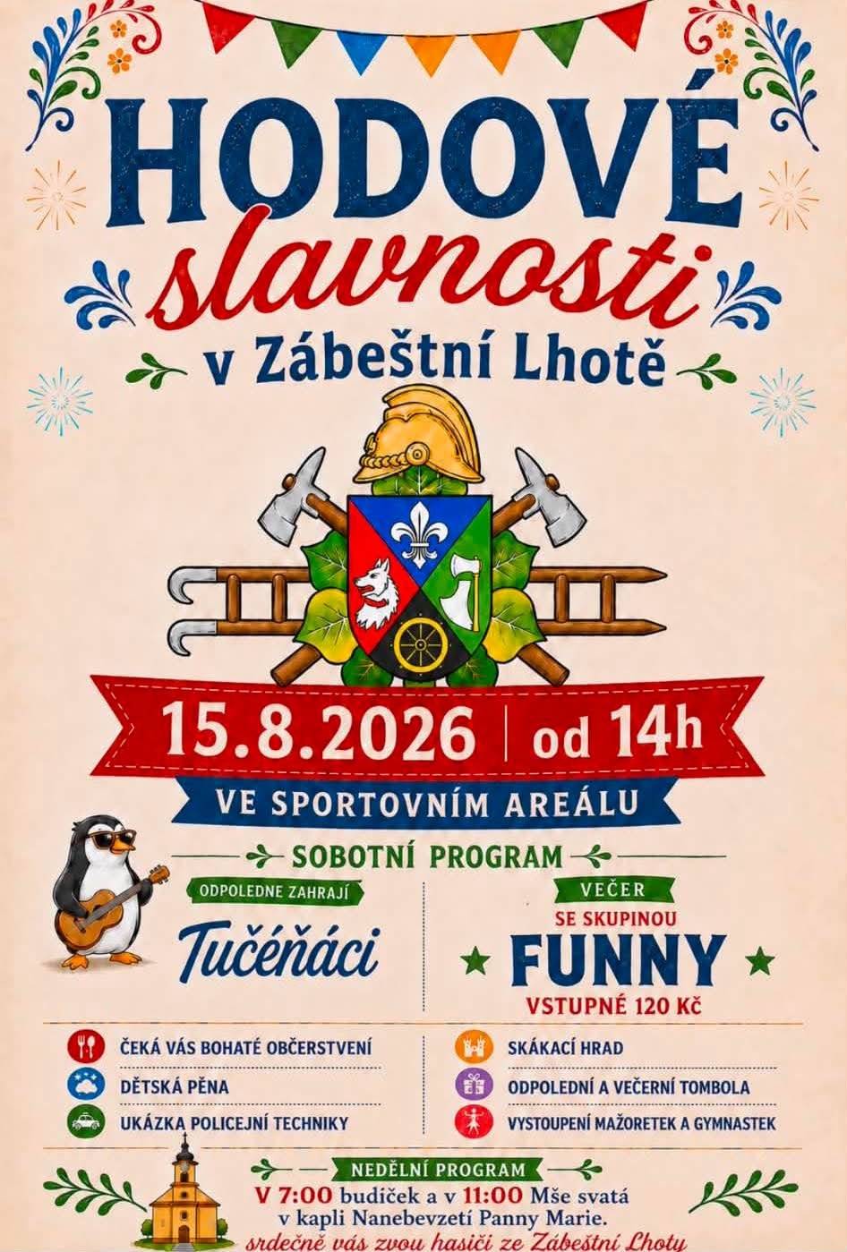 Srdečně zveme na tradiční Hodové slavnosti, které se budou konat v sobotu 15.08.2026 od 14 hodin v kulturním a sportovním areálu. Těšit se můžete na bohatý program - od 14 hodin zahrají Tučéňáci, vystoupí mažoretky a gymnastky, následovat bude odpolední tombola a večerní zábava s kapelou Funny s půlnoční tombolou. Pro děti bude připraven skákací hrad, ukázka policejní techniky a hasičská dětská pěna.  V neděli pak od 7 hodin budíček po obci a v 11 hodin se bude konat Mše svatá v kapli Nanebevzetí Panny Marie. Těšíme se na Vás :)