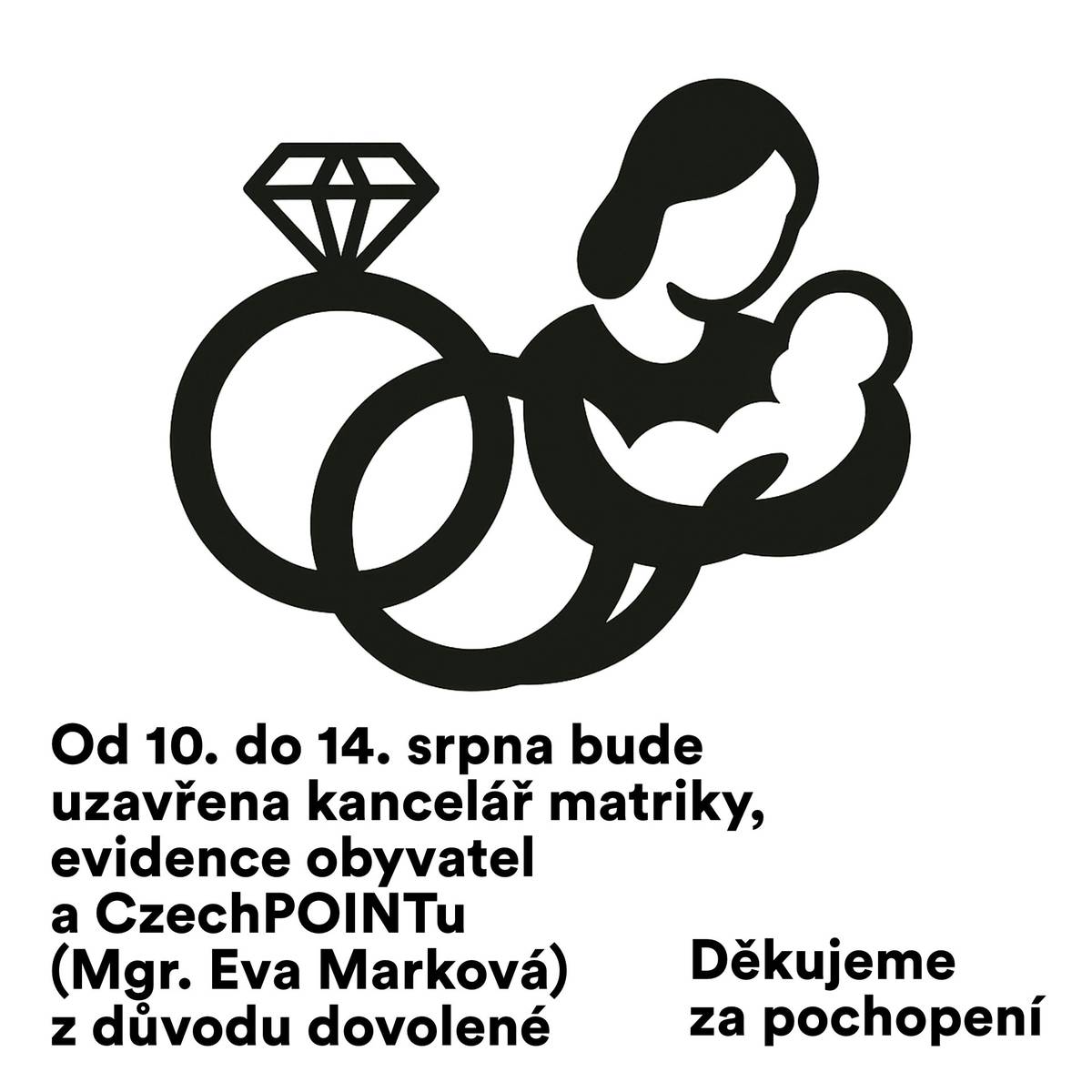 Kancelář referentky matriky, evidence obyvatel a CzechPOINTu (Mgr. Eva Marková) bude od 10. do 14. srpna 2026 uzavřena z důvodu čerpání dovolené.  Děkujeme za pochopení!  V případě neodkladných záležitostí se obracejte na paní Kristýnu Rozsivkovou – 739 380 327, kristyna.rozsivkova@stramberk.cz