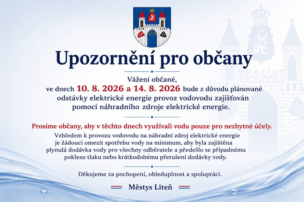 Dne 10. srpna 2026 v době od 8:00 do 19:00 hodin a dne 14. srpna 2026 v době od 7:00 do 15:00 hodin žádáme občany, aby omezili spotřebu vody pouze na nezbytně nutné účely. Cílem tohoto opatření je zajistit plynulou dodávku vody pro všechny odběratele a předejít případnému poklesu tlaku nebo krátkodobým výpadkům dodávky. Podrobné informace k plánovaným odstávkám elektrické energie naleznete na webových stránkách městyse Liteň. Děkujeme za pochopení a spolupráci.