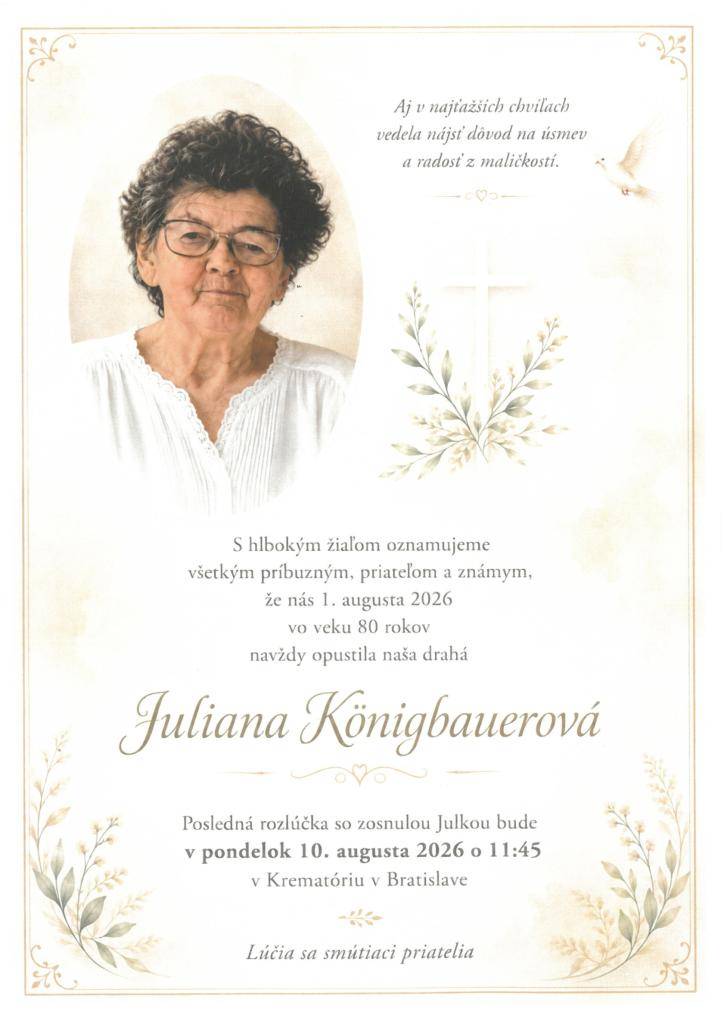 Opustila nás naša bývalá spoluobčianka pani Juliana Königbauerová rodená Balážiová vo veku 80 rokov. Posledná rozlúčka so zosnulou bude 10.08.2026 o 11,45 hod. v Krematóriu v Bratislave.