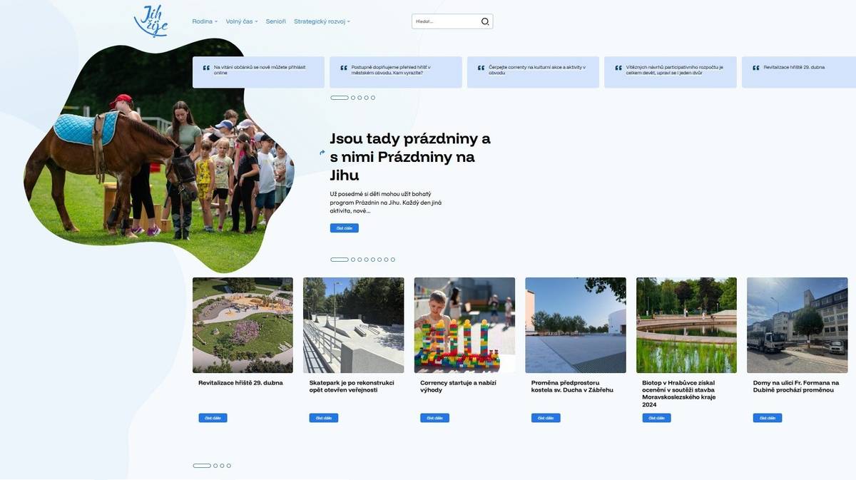 Najít nejbližší hřiště, rezervovat si termín svatby nebo zjistit, co se během léta děje v rámci Prázdnin na Jihu. To vše nově nabízí web Jih žije: https://www.jihzije.cz/, který se má stát přehledným průvodcem životem v našem obvodu. Nový web vznikl s cílem soustředit na jedno místo informace a služby, které obyvatelé nejčastěji hledají. „Prvotním impulzem bylo vytvoření přehledu sportovišť a dětských hřišť v obvodu včetně otevírací doby, provozních řádů a dalších praktických informací, na které se Jižané často ptají. Databáze se bude průběžně rozšiřovat a v budoucnu ji doplní také interaktivní mapa,“ popisuje starosta Martin Bednář. Druhým důležitým krokem bylo zpřístupnění některých služeb radnice online. „Zájemci si tak mohou z pohodlí domova podat přihlášku k vítání občánků nebo rezervovat termín svatebního obřadu,“ dodává starosta. Na webu nechybí ani přehled mateřských a základních škol, jejich zaměření a projektů. Rodiče zde najdou také kompletní informace o programu Prázdniny na Jihu, včetně přehledu aktivit, kontaktů i organizačních pokynů. Své místo mají na webu také informace o projektu Corrency, vznikajícím vzdělávacím centru Pluto nebo nabídka aktivit a služeb pro seniory. Nechybí ani přehled připravovaných investic, strategického plánu obvodu, rozvojových vizí, studií i již dokončených projektů. Web Jih žije má být především praktickým pomocníkem pro každodenní život Jižanů. Na jednom místě propojuje informace o sportu, vzdělávání, kultuře, o dění i rozvoji městského obvodu. Postupně bude doplňován o další obsah i nové funkce. Nový web je dostupný na adrese www.jihzije.cz.