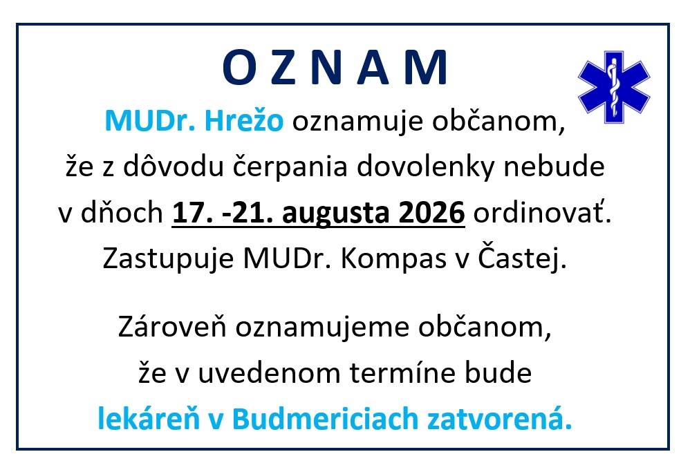 MUDr. Hrežo oznamuje občanom, že z dôvodu čerpania dovolenky nebude  v dňoch 17. -21. augusta 2026 ordinovať.  Zastupuje MUDr. Kompas v Častej. Zároveň oznamujeme občanom, že v uvedenom termíne bude lekáreň v Budmericiach zatvorená.