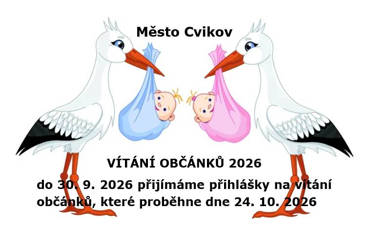 Vážení rodiče, pokud máte zájem zúčastnit se s Vaším miminkem slavnostního obřadu vítání občánků, přihlaste se do 30. 09. 2026 na sekretariátu města, případně pošlete scan přihlášky k vítání občánků na email: mesto@cvikov.cz . Přihlášku najdete na webu města. Přihlášení rodiče obdrží písemnou pozvánku. Další vítání proběhne na jaře 2027. Přihlášku najdete na webu města -  přihláška