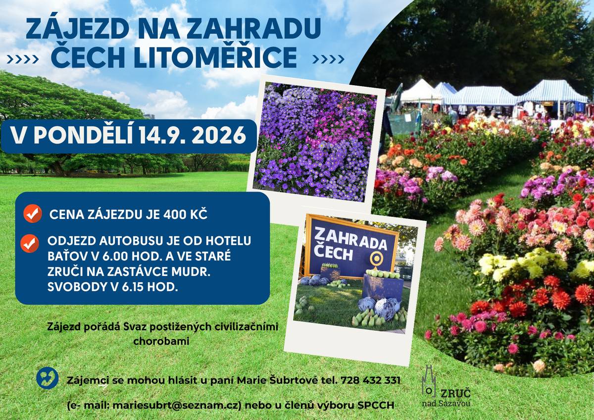 Svaz postižených civilizačními chorobami pořádá v pondělí 14. 9. 2026 zájezd na Zahradu Čech Litoměřice.  Cena zájezdu je 400 Kč. Odjezd autobusu je od Hotelu Baťov v 6.00 hod. a ve staré Zruči na zastávce MUDr. Svobody v 6.15 hod.     Zájemci se mohou hlásit u paní Marie Šubrtové na tel. 728 432 331(mail: mariesubrt@seznam.cz) nebo u členů výboru SPCCH.