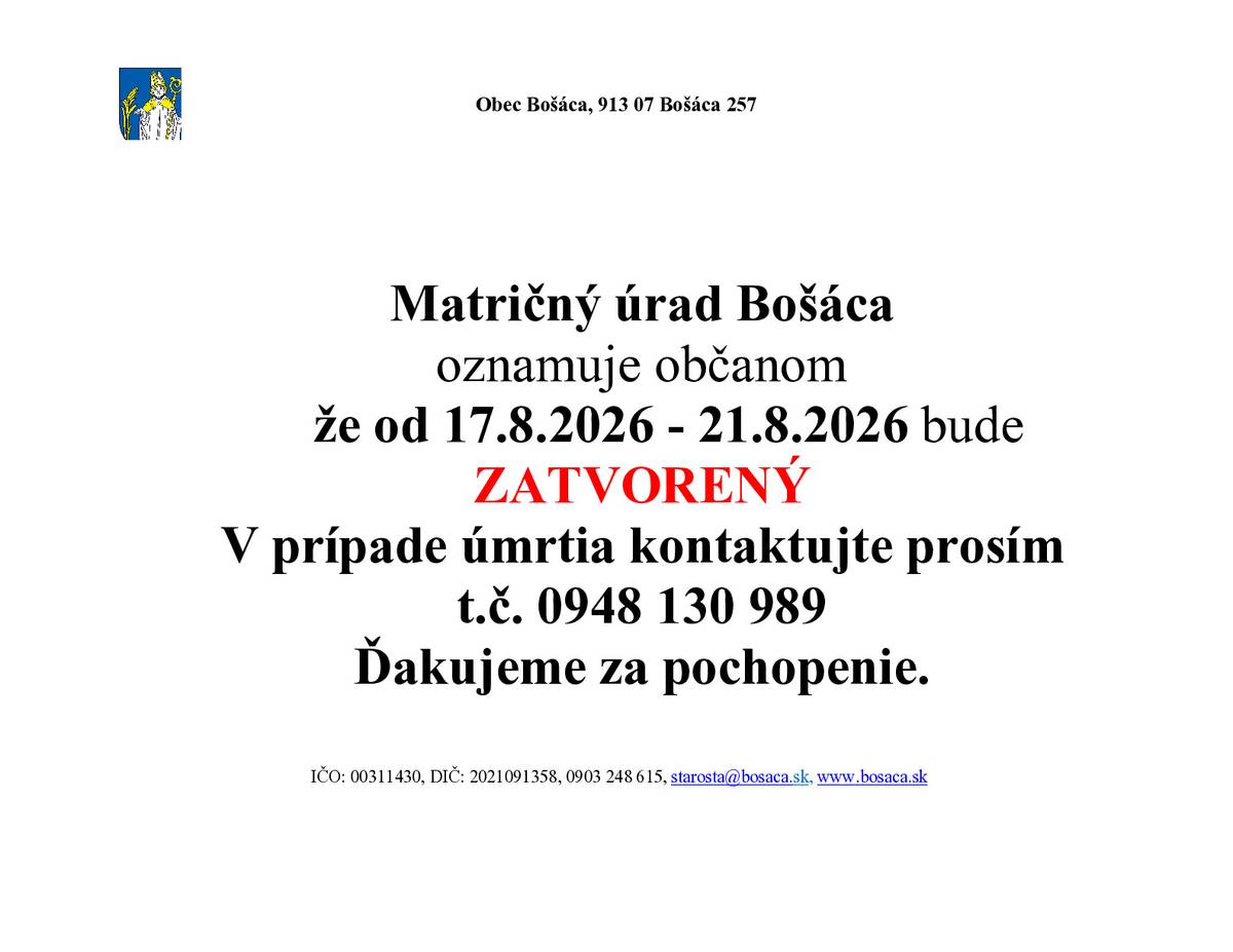 Matričný úrad Bošáca oznamuje občanom, že od 17.8.2026 - 21.8.2026 bude ZATVORENÝ. V prípade úmrtia kontaktujte prosím t.č. 0948 130 989. Ďakujeme za pochopenie.