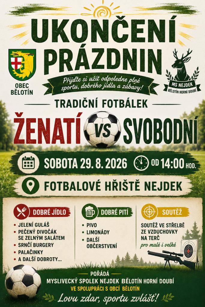 Myslivecký spolek Nejdek Bělotín Horní Doubí a obec Bělotín srdečně zve všechny občany v sobotu 29. srpna od 14 hodin na fotbalové hřiště v Nejdku na tradiční ukončení prázdnin. Těšit se můžete na fotbal Ženatí versus Svobodní, soutěž ve střelbě ze vzduchovky pro malé i velké. Je připraveno bohaté..