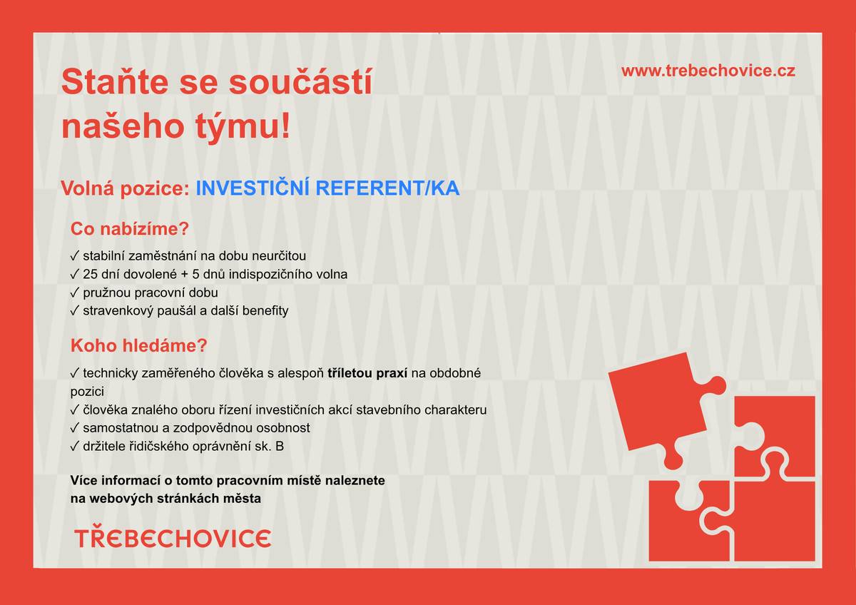 Chcete se podílet na projektech, které mění Třebechovice k lepšímu? Hledáme novou posilu, která bude připravovat a koordinovat investiční akce města, rekonstrukce budov, opravy majetku i další rozvojové projekty. 🏗️ Budete u přípravy i realizace stavebních investic. 🤝 Čeká vás spolupráce s projektanty, dodavateli i státní správou. 🏡 Za vaší prací zůstanou viditelné výsledky, které budou sloužit obyvatelům města dlouhá léta. Nabízíme:  ✅ stabilní zaměstnání na dobu neurčitou ✅ 25 dní dovolené a 5 dní indispozičního volna ✅ flexibilní pracovní dobu ✅ stravenkový paušál ✅ příspěvek na sportovní a kulturní aktivity Hledáme člověka s technickým vzděláním, praxí ve stavebnictví nebo investiční přípravě a chutí podílet se na rozvoji našeho města. 📅 Přihlášky přijímáme do 4. září 2026 do 13:00 hodin. 👉 Podrobnosti k výběrovému řízení najdete na www.trebechovice.cz