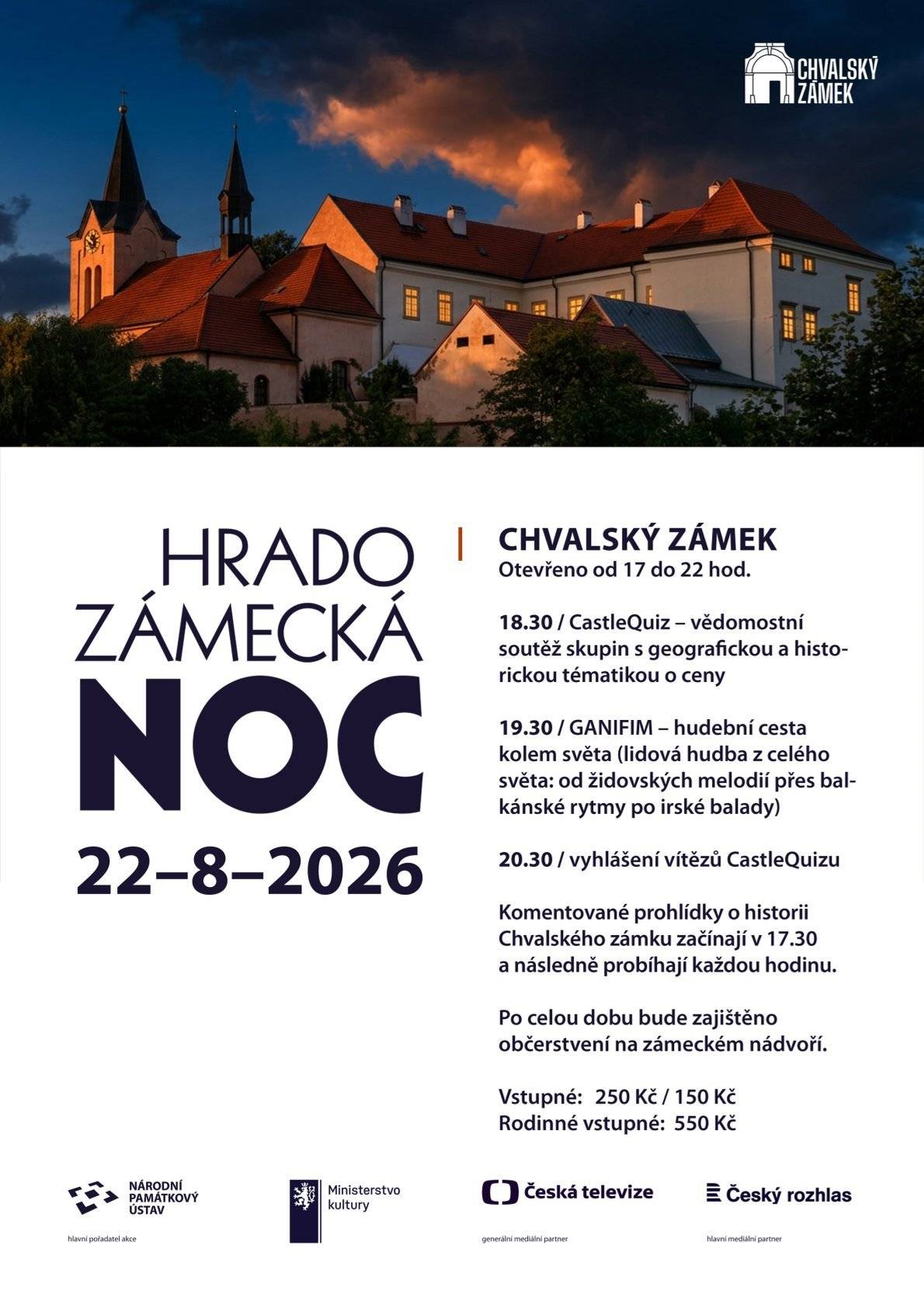 Chvalský zámek  22. 8. 2026 od 17 do 22 hod. I v letošním roce se náš zámek zapojí do celostátní akce Národního památkového ústavu, během níž zůstávají desítky hradů, zámků a dalších památek otevřené i po setmění a nabízejí svým návštěvníkům netradiční zážitky, koncerty a pestrý doprovodný program. Pro milovníky památek je připraven originální CastleQuiz, ve kterém si budou moci ověřit své historické i geografické znalosti a zasoutěžit si o hodnotné ceny. Večer zpestří hudební vystoupení kapela Ganifin, která nás pozve na hudební cestu kolem světa. A každou hodinu budou probíhat komentované prohlídky zámku s průvodcem. Po celý večer bude na zámeckém nádvoří k dispozici také drobné občerstvení. Vstupné: plné/snížené  250/150 Kč rodinné           550 Kč