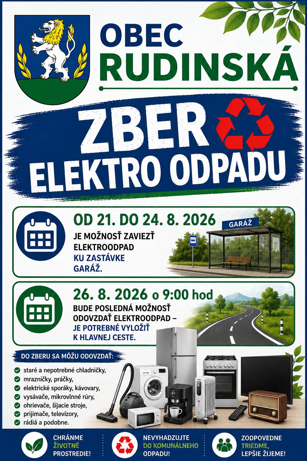 V obci Rudinská bude prebiehať zber elektroodpadu. Od 21. 08. do 24. 08. 2026 je možnosť elektroodpad vyviezť ku zastávke Garáž. Občania, ktorí nemajú možnosť elektroodpad odviezť ku zastávke Garáž, ho môžu nechať pri hlavnej ceste. Dňa 26. 08. 2026 o 9:00 hod. bude prebiehať zber elektroodpadu po obci. Do zberu sa môžu odovzdať: staré a nepotrebné chladničky, mrazničky, práčky, elektrické sporáky, kávovary, vysávače, mikrovlnné rúry, ohrievače, šijacie stroje, televízory, rádiá a podobne.