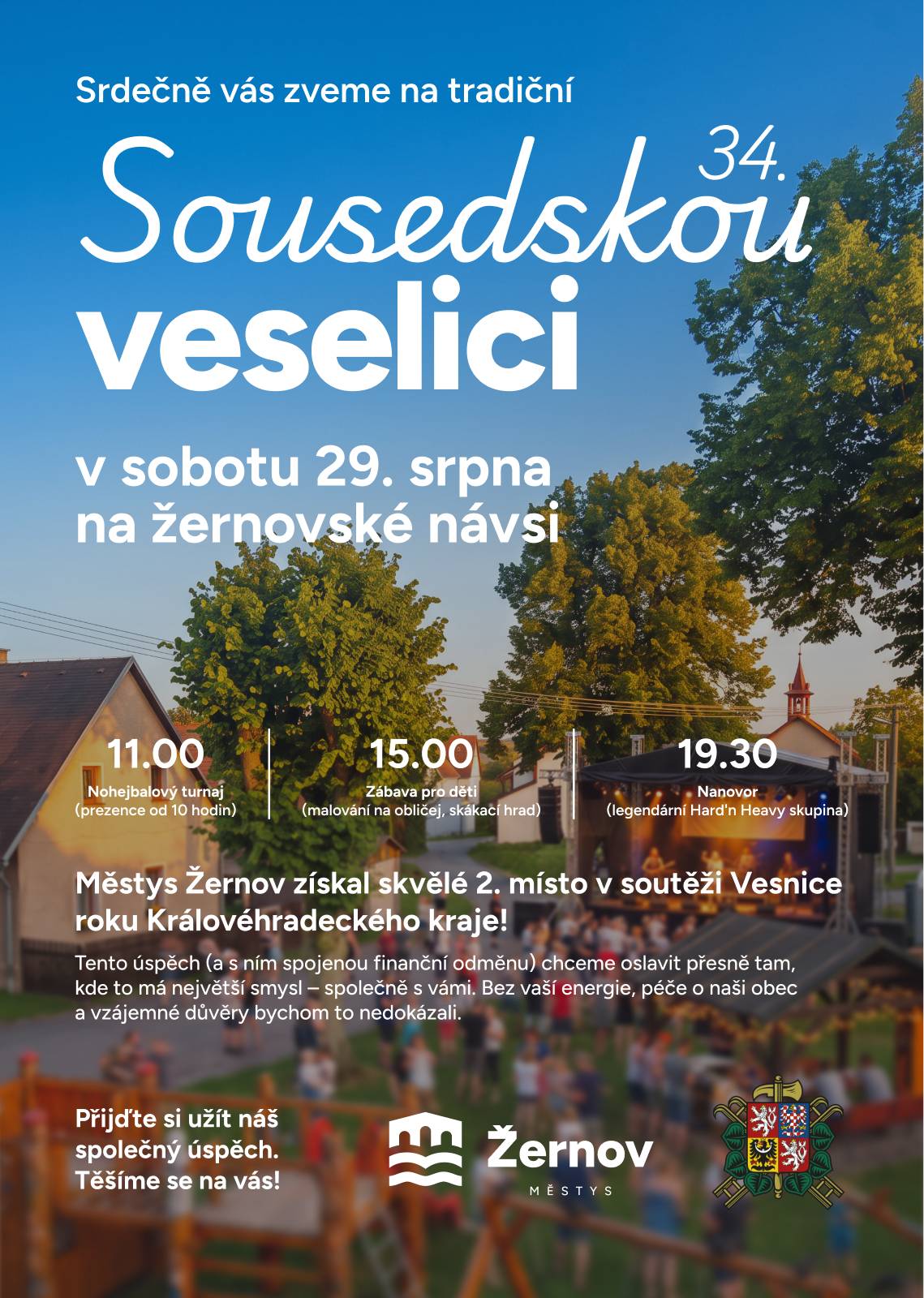 Zdravím,  zveme vás na 34. Sousedskou veselici v sobotu 29. srpna 2026.  Program je tradiční: 11.00 - Nohejbalový turnaj (koordinátor Milan Martinec)  15.00 - Program pro děti 19.30 - Kapela NANOVOR. Pro letošní rok jsme se dohodli s velmi populární regionální rockovou kapelou, tak přijďte včas. (Akce je určena hlavně pro občany Žernova.)  A protože jsme v soutěži VESNICE ROKU letos získali 2. místo, najdete ve vašich poštovních schránkách papírovou pozvánku a v její spodní části poukázku na nápoj a jídlo, jako malé poděkování za důvěru. Využijte ji kdykoli během dne. (Každý trvale obydlený dům ji tento týden dostane.) Samozřejmě v podvečer a večer budu přítomen, rád se s vámi potkám a můžeme neformálně probrat obecní i soukromá témata.  Catering proběhne opět v režii žernovských hasičů.  Úklid po akci je v neděli v 9.30, přijďte nám pomoci. Zdravím a těším se.   Libor Mojžíš