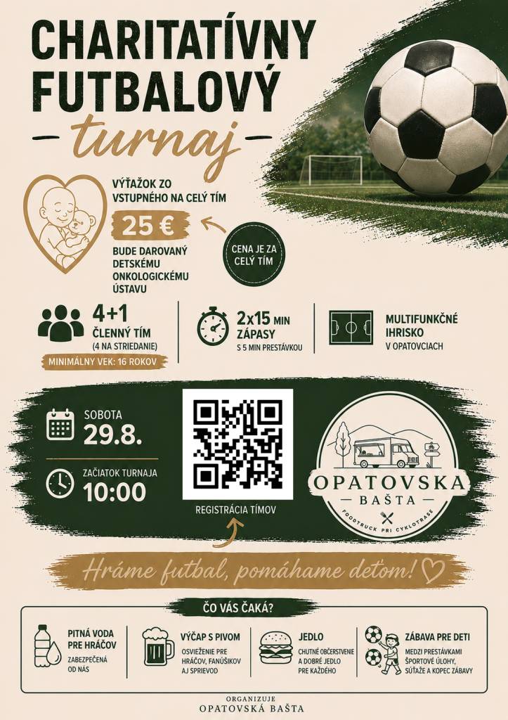 CHARITATÍVNY FUTBALOVÝ TURNAJ  sobota 29. 8.  začiatok o 10:00  multifunkčné ihrisko v Opatovciach  Výťažok zo štartovného vo výške 25 € za celý tím bude venovaný detskému onkologickému ústavu. Chceme tak spojiť šport, zábavu a dobrú vec a zároveň vytvoriť príjemné podujatie pre celé okolie.