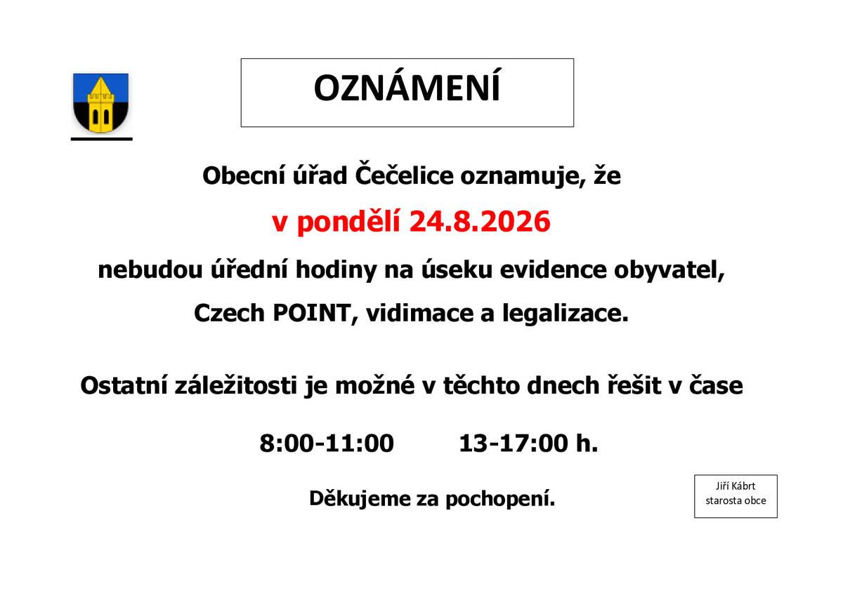 Obecní úřad Čečelice oznamuje, že v pondělí 24.8.2026 nebudou úřední hodiny na úseku evidence obyvatel, Czech POINT, vidimace a legalizace. Ostatní záležitosti je možné v těchto dnech řešit v čase 8:00-11:00 13-17:00 h.