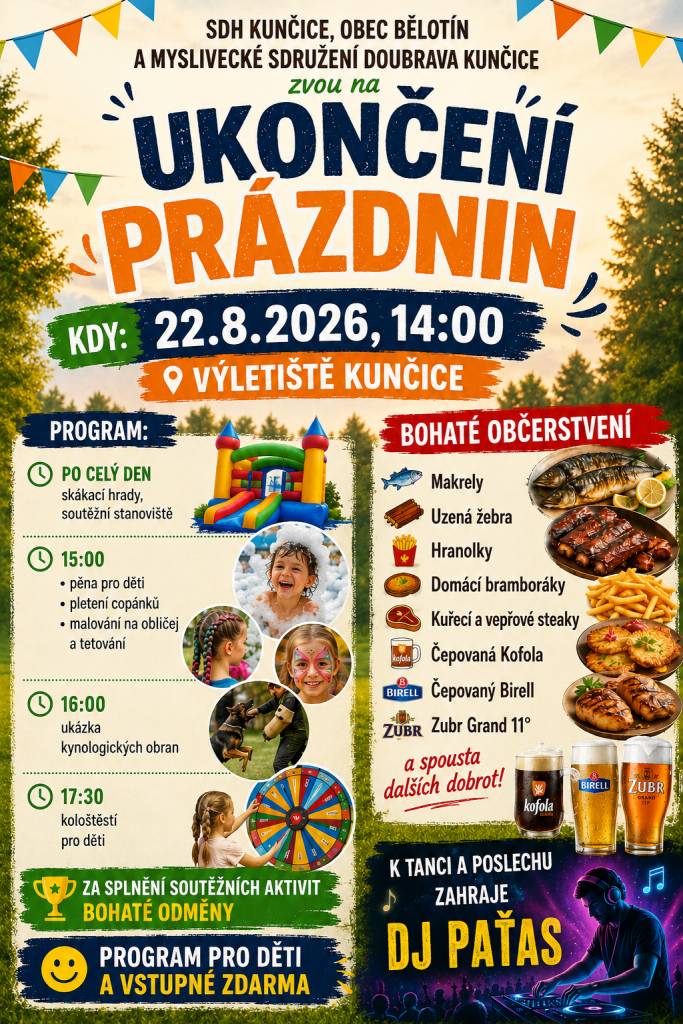 SDH Kunčice, obec Bělotín a MS Doubrava Kunčice Vás srdečně zvou v sobotu 22.8. od 14 hod. na výletiště Kunčice na tradiční ukončení prázdnin. Těšit se můžete na pestrý program pletení copánků, malování na obličej, tetování, pěna pro děti, skákací hrad, střelba s myslivci, soutěže pro děti...