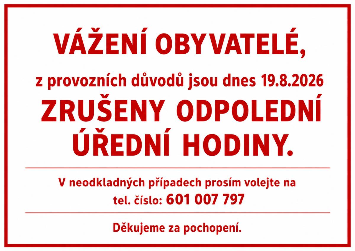 Vážení obyvatelé,   z provozních důvodů jsou dnes 19.8.2026 zrušeny odpolední úřední hodiny. V neodkladných případech prosím volejte na tel. číslo: 601 007 797   Děkujeme za pochopení.