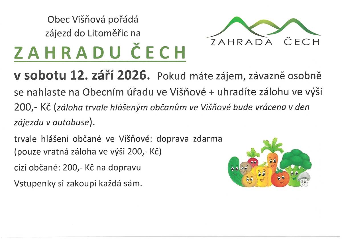 Obec Višňová pořádá zájezd na „Zahradu Čech“ do Litoměřic sobota 12. září 2026 rozpis nástupních míst a časů: (pouze pro přihlášené) Frýdlant – autobusové nádraží               6,45 hodin Višňová – křižovatka                               7,00 hodin Předlánce – u hospody                           7,05 hodin Poustka - zastávka autobusu                  7,05 hodin Minkovice – zastávka autobusu              7,10 hodin Víska – u obchodu                                   7,10 hodi
