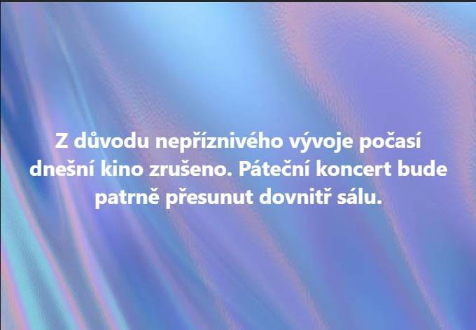 Z důvodu nepříznivého vývoje počasí dnešní kino zrušeno. Páteční koncert bude patrně přesunut dovnitř sálu.
