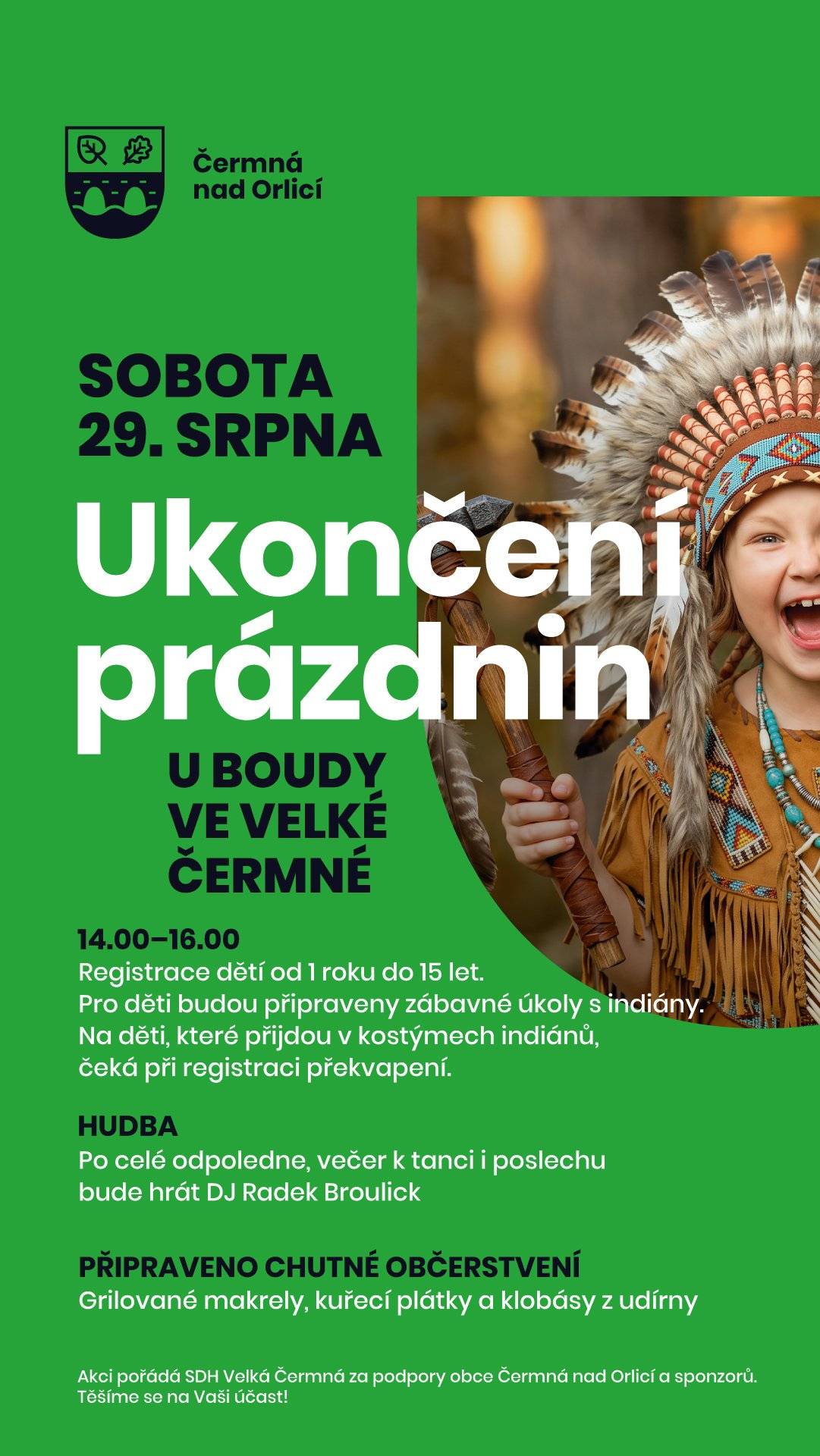 SDH Velká Čermná si Vás dovoluje pozvat na tradiční Ukončení prázdnin, které se uskuteční v sobotu 29. srpna u Boudy ve Velké Čermné. Připraveny jsou zábavné úkoly pro děti! Registrace a start od 14 do 16 hod. Po celou dobu akce, následně i večer hraje k tanci a poslechu DJ Broulick. Připraveno je chutné občerstvení v podobě grilovaných makrel, kuřecích plátků a klobás z udírny.