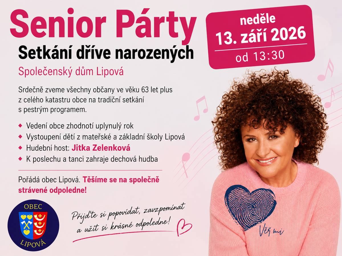 Senior Párty 2026 je tady! Srdečně zveme všechny dříve narozené na tradiční Senior Párty, která se uskuteční v neděli 13. září 2026 od 13:30 ve Společenském domě v Lipové. Čeká vás příjemné odpoledne plné setkání, hudby a dobré nálady: - vystoupení dětí z mateřské a základní školy, - hudební host Jitka Zelenková, - dechová hudba k poslechu i tanci, - občerstvení a možnost posedět s přáteli a sousedy. 📩 Občané ve věku 63 let a více z katastru obce, kteří obdrží pozvánku, mají vstup zdarma. Pro ostatní zájemce je vstupné 200 Kč za osobu. Těšíme se, že společně strávíme krásné odpoledne plné vzpomínek, povídání a dobré nálady.