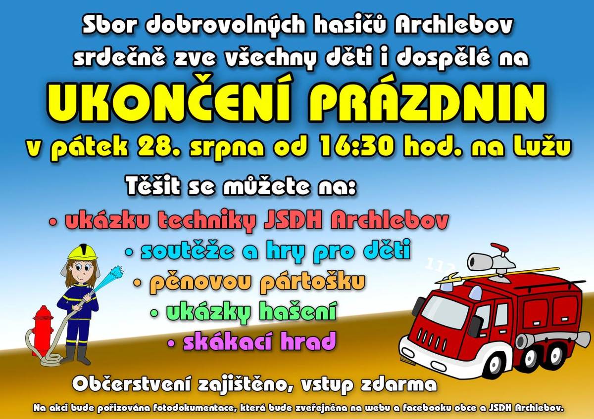 Sbor dobrovolných hasičů Archlebov srdečně zve všechny děti i dospělé na ukončení prázdnin, které se uskuteční v pátek 28. srpna od 16:30 hodin na Luži.    Pro děti i dospělé bude připravena ukázka techniky JSDH Archlebov, soutěže a hry pro děti, pěnová párty, ukázky hašení a skákací hrad.